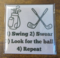 1) Swing 2) Swear 3) Look for the ball 4) Repeat
